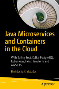 Title: Java Microservices and Containers in the Cloud: With Spring Boot, Kafka, PostgreSQL, Kubernetes, Helm, Terraform and AWS EKS, Author: Binildas A. Christudas