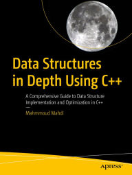 Title: Data Structures in Depth Using C++: A Comprehensive Guide to Data Structure Implementation and Optimization in C++, Author: Mahmmoud Mahdi