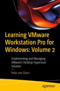 Title: Learning VMware Workstation Pro for Windows: Volume 2: Implementing and Managing VMware's Desktop Hypervisor Solution, Author: Peter von Oven