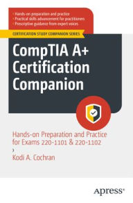 Title: CompTIA A+ Certification Companion: Hands-on Preparation and Practice for Exams 220-1101 & 220-1102, Author: Kodi A. Cochran