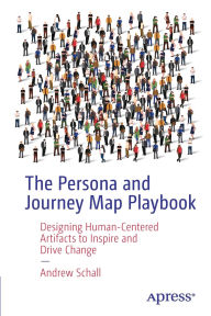 Title: The Persona and Journey Map Playbook: Designing Human-Centered Artifacts to Inspire and Drive Change, Author: Andrew Schall