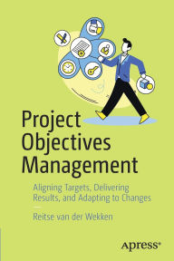 Title: Project Objectives Management: Aligning Targets, Delivering Results, and Adapting to Changes, Author: Reitse van der Wekken