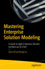Mastering Enterprise Solution Modeling: A Guide to Agile Enterprise Solution Architecture (A-ESA)