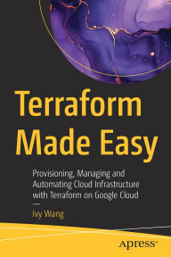 Title: Terraform Made Easy: Provisioning, Managing and Automating Cloud Infrastructure with Terraform on Google Cloud, Author: Ivy Wang