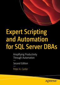 Title: Expert Scripting and Automation for SQL Server DBAs: Amplifying Productivity Through Automation, Author: Peter A. Carter