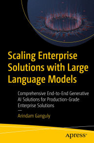 Title: Scaling Enterprise Solutions with Large Language Models: Comprehensive End-to-End Generative AI Solutions for Production-Grade Enterprise Solutions, Author: Arindam Ganguly