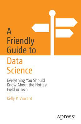 A Friendly Guide to Data Science: Everything You Should Know About the Hottest Field in Tech
