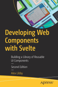 Title: Developing Web Components with Svelte: Building a Library of Reusable UI Components, Author: Alex Libby