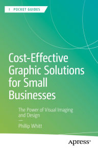 Title: Cost-Effective Graphic Solutions for Small Businesses: The Power of Visual Imaging and Design, Author: Phillip Whitt