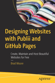 Title: Designing Websites with Publii and GitHub Pages: Create, Maintain and Host Beautiful Websites for Free, Author: Brad Moore