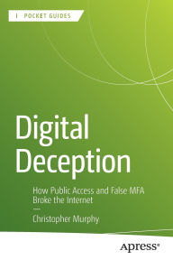 Title: Digital Deception: How Public Access and False MFA Broke the Internet, Author: Christopher Murphy