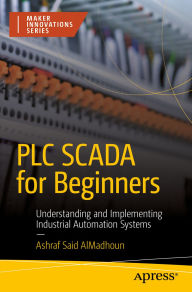 Title: PLC SCADA for Beginners: Understanding and Implementing Industrial Automation Systems, Author: Ashraf Said AlMadhoun