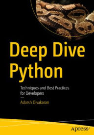 Title: Deep Dive Python: Techniques and Best Practices for Developers, Author: Adarsh Divakaran