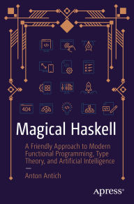 Title: Magical Haskell: A Friendly Approach to Modern Functional Programming, Type Theory, and Artificial Intelligence, Author: Anton Antich