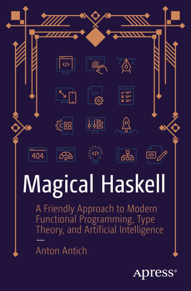 Magical Haskell: A Friendly Approach to Modern Functional Programming, Type Theory, and Artificial Intelligence