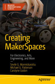 Title: Creating MakerSpaces: For Electronics, Arts, Engineering, and More, Author: Sevile G. Mannickarottu