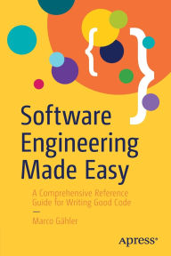 Title: Software Engineering Made Easy: A Comprehensive Reference Guide for Writing Good Code, Author: Marco Gähler