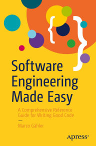 Title: Software Engineering Made Easy: A Comprehensive Reference Guide for Writing Good Code, Author: Marco Gähler