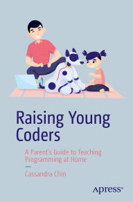 Title: Raising Young Coders: A Parent's Guide to Teaching Programming at Home, Author: Cassandra Chin