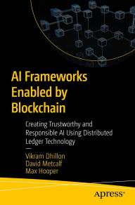 Title: AI Frameworks Enabled by Blockchain: Creating Trustworthy and Responsible AI Using Distributed Ledger Technology, Author: Vikram Dhillon