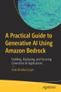 A Practical Guide to Generative AI Using Amazon Bedrock: Building, Deploying, and Securing Generative AI Applications