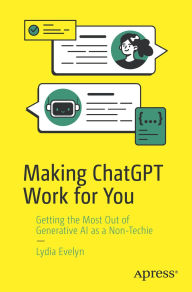 Title: Making ChatGPT Work for You: Getting the Most Out of Generative AI as a Non-Techie, Author: Lydia Evelyn