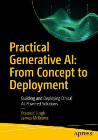 Title: Practical Generative AI: From Concept to Deployment: Building and Deploying Ethical AI-Powered Solutions, Author: Pramod Singh