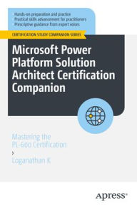 Title: Microsoft Power Platform Solution Architect Certification Companion: Mastering the PL-600 Certification, Author: Loganathan K
