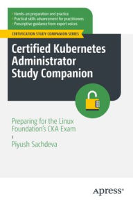 Title: Certified Kubernetes Administrator Study Companion: Preparing for the Linux Foundation's CKA Exam, Author: Piyush Sachdeva