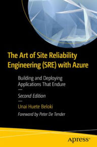 Title: The Art of Site Reliability Engineering (SRE) with Azure: Building and Deploying Applications That Endure, Author: Unai Huete Beloki