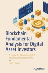 Title: Blockchain Fundamental Analysis for Digital Asset Investors: A Guide to Minimizing Risk and Maximizing Returns, Author: Paul Garvey