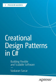 Title: Creational Design Patterns in C#: Building Flexible and Scalable Software, Author: Vaskaran Sarcar