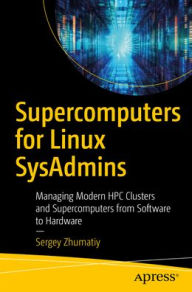 Title: Supercomputers for Linux SysAdmins: Managing Modern HPC Clusters and Supercomputers from Software to Hardware, Author: Sergey Zhumatiy
