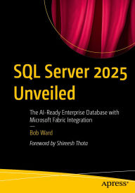 Title: SQL Server 2025 Unveiled: The AI-Ready Enterprise Database with Microsoft Fabric Integration, Author: Bob Ward