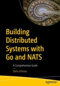 Title: Building Distributed Systems with Go and NATS: A Comprehensive Guide, Author: Delio D'Anna