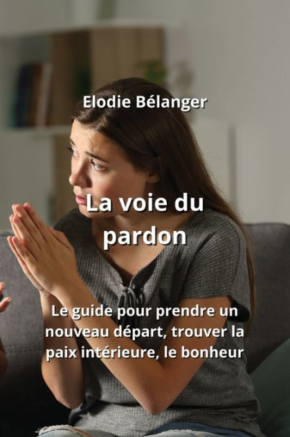 La Voie Du Pardon Le Guide Pour Prendre Un Nouveau D Part Trouver La