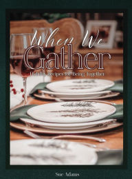 Title: When We Gather: Holiday Recipes for Being Together, Author: Sue Adams