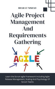 Title: Agile Project Management And Requirements Gathering: Learn the Scrum agile Framework Including Agile Release Management, Scaling And Psychology Of Scrum Teams, Author: BHARAT NISHAD