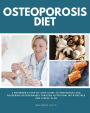 Osteoporosis Diet: A Beginner's Step-by-Step Guide To Preventing and Reversing Osteoporosis Through Nutrition With Recipes and a Meal Plan