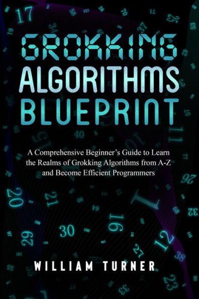 GROKKING ALGORITHM BLUEPRINT: A Comprehensive Beginner's Guide to Learn the Realms of Grokking Algorithms from A-Z and Become Efficient Programmers