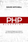 PHP BLUEPRINT: An Essential Beginners Guide to Learn the Realms of PHP From A-Z