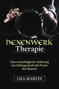 Title: Hexenwerk Therapie: EINE ERMÄCHTIGENDE ANLEITUNG ZUR HEILUNG DURCH DIE PRAXIS DER HEXEREI, Author: Lisa  Martin