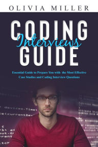 Title: CODING INTERVIEWS G U I D E: Essential Guide to Prepare You with the Most Effective Case Studies and Coding Interview Questions, Author: Olivia Miller