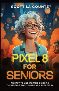 Title: Pixel 8 for Seniors: An Easy to Understand Guide to Pixel and Android 14, Author: Scott La Counte