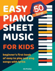Title: 50 Songs Easy Piano Sheet Music For Kids Beginner's First Book Of Easy To Play And Sing Songs With Lyrics, Author: Jim Presley