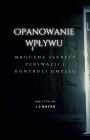 Opanowanie wplywu: mroczne sekrety perswazji i kontroli umyslu