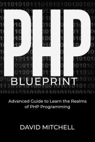 Title: PHP B L U E P R I N T: Advanced Guide to Learn the Realms of PHP Programming, Author: David Mitchell