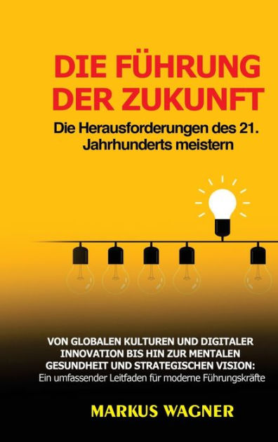 Die Führung der Zukunft: Die Herausforderungen des 21. Jahrhunderts meistern: Von globalen 