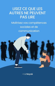 Title: Lisez ce que les autres ne peuvent pas lire: Maîtrisez vos compétences sociales et de communication, Author: I J Nayak