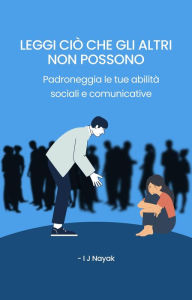 Title: Leggi ciò che gli altri non possono: Padroneggia le tue abilità sociali e comunicative, Author: I J Nayak